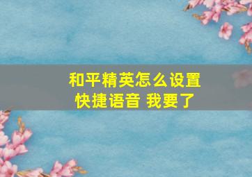 和平精英怎么设置快捷语音 我要了